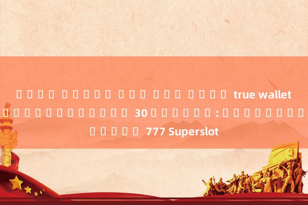 เว็บ สล็อต ฝาก ถอน ผ่าน true wallet เล่นสล็อตออนไลน์ฟรี 30 เครดิต: เกมสล็อต 777 Superslot